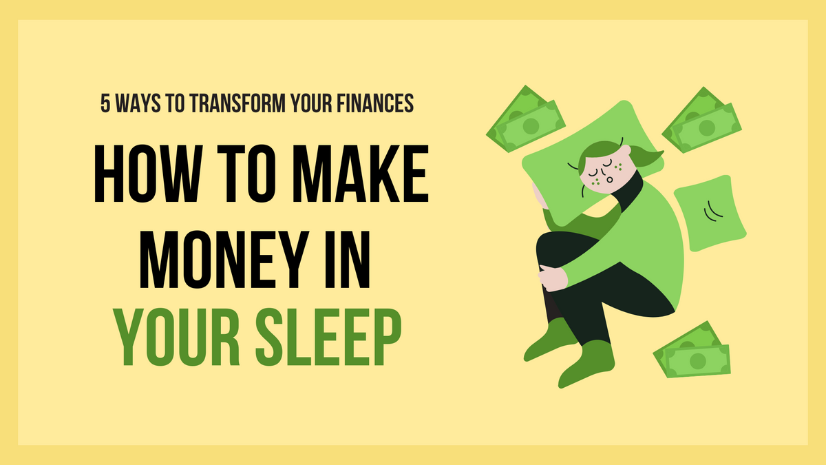 5 Ways to Transform Your Finances: How to Make Money in Your Sleep